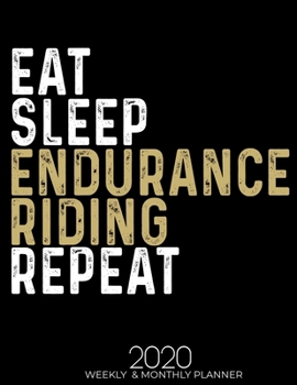 Eat Sleep Endurance Riding Repeat 2020 Weekly & Monthly: Gifts for Endurance Riding Lovers High Performance Weekly Monthly Planner To Track Your ... List, Trackers, Notes And Funny Weekly Report