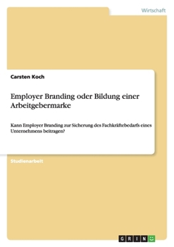 Paperback Employer Branding oder Bildung einer Arbeitgebermarke: Kann Employer Branding zur Sicherung des Fachkräftebedarfs eines Unternehmens beitragen? [German] Book
