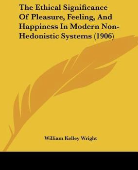 Paperback The Ethical Significance Of Pleasure, Feeling, And Happiness In Modern Non-Hedonistic Systems (1906) Book
