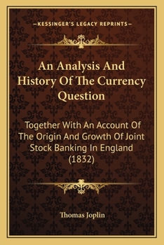 Paperback An Analysis And History Of The Currency Question: Together With An Account Of The Origin And Growth Of Joint Stock Banking In England (1832) Book