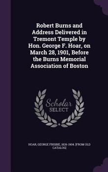 Hardcover Robert Burns and Address Delivered in Tremont Temple by Hon. George F. Hoar, on March 28, 1901, Before the Burns Memorial Association of Boston Book