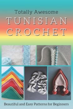 Totally Awesome Tunisian Crochet: Beautiful and Easy Patterns for Beginners