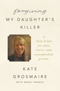 Hardcover Forgiving My Daughter's Killer: A True Story of Loss, Faith, and Unexpected Grace Book