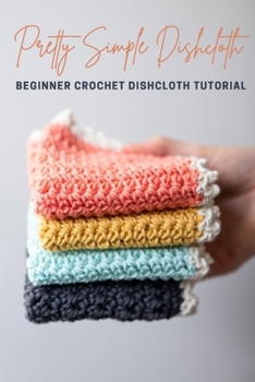 Paperback Pretty Simple Dishcloth: Beginner Crochet Dishcloth Tutorial: Crochet Dishcloth Patterns Book
