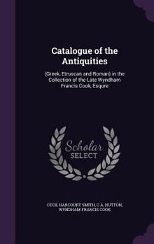 Catalogue of the Antiquities: (Greek, Etruscan and Roman) in the Collection of the Late Wyndham Francis Cook, Esqure