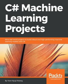 Paperback C# Machine Learning Projects: Nine real-world projects to build robust and high-performing machine learning models with C# Book