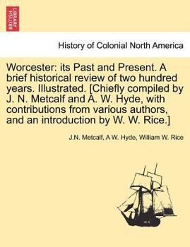 Paperback Worcester: Its Past and Present. a Brief Historical Review of Two Hundred Years. Illustrated. [Chiefly Compiled by J. N. Metcalf Book