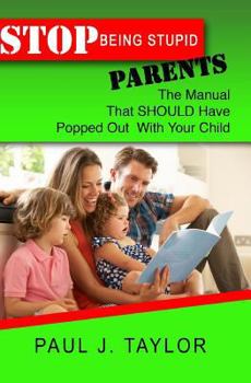 Paperback Stop Being Stupid Parents: The Manual That SHOULD Have Popped Out With Your Child Book