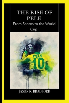 The Rise of Pele: From Santos to the World Cup