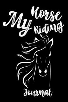 Paperback My Horse Riding Journal: Write Down in Journal Your Horse Riding and Training, Notebook and Horse Book for Adults and Kids. Record Riding Lesso Book