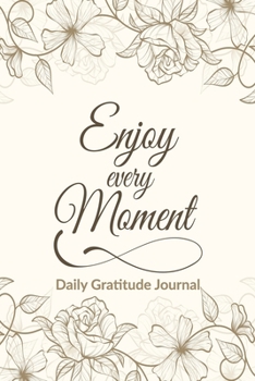 Enjoy Every Moment: Daily Gratitude Journal: 5 Min a Day Inspirational Journal To Improve Happiness, Gratitude, Focus and Productivity