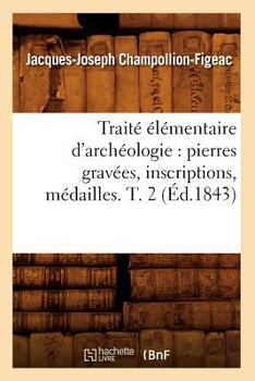 Paperback Traité Élémentaire d'Archéologie: Pierres Gravées, Inscriptions, Médailles. T. 2 (Éd.1843) [French] Book