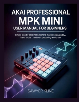 AKAI Professional MPK Mini User: Manual for Beginners (The Mastery Audio)
