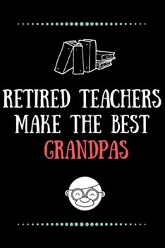 Retired Teachers make the best Grandpas-Blank Lined Notebook-Funny Quote Journal-6"x9"/120 pages: Funny Appreciation Journal-Retirement Gag Gift for ... & mothers, husbands & dads, employees/boss