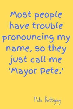 Most people have trouble pronouncing my name, so they just call me 'Mayor Pete.': Lined Notebook / journal, Diary Gift. 120 pages, Pete Buttigieg ... in, for you to use at home or at your office.