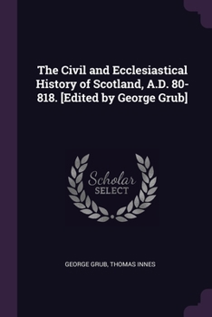 Paperback The Civil and Ecclesiastical History of Scotland, A.D. 80-818. [Edited by George Grub] Book