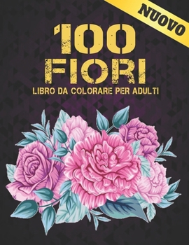 Libro da Colorare per Adulti Fiori: Libro Da Colorare Per Adulti Per il Relax 100 Motivo Floreale Ispiratore Solo Bellissimi Fiori Libro Da Colorare P