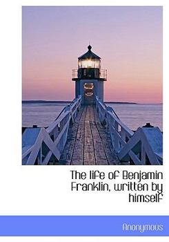 Hardcover The Life of Benjamin Franklin, Written by Himself Book