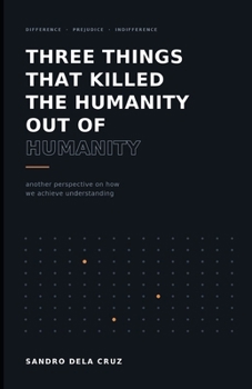 Paperback Three Things That Killed the Humanity Out of Humanity: Another Perspective on How We Achieve Understanding Book