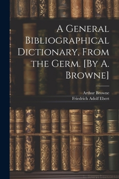 Paperback A General Bibliographical Dictionary, From the Germ. [By A. Browne] Book