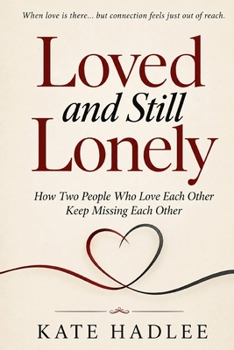 Loved and Still Lonely: How Two People Who Love Each Other Keep Missing Each Other