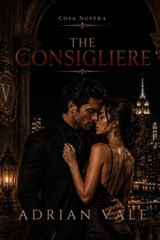 The Consigliere: A Dark Mafia Romance of Dangerous Secrets, Forbidden Desire, and Criminal Power (Cosa Nostra)