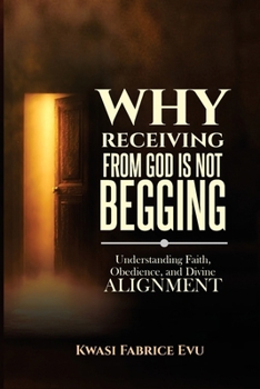 Paperback Why Receiving From God Is Not Begging: Understanding Faith, Obedience, And Divine Alignment Book