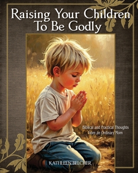 Paperback Raising Your Children To Be Godly: Biblical and Practical Thoughts from an Ordinary Mom Book