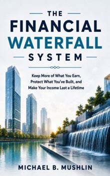 The Financial Waterfall System: Keep More of What You Earn, Protect What You've Built, and Make Your Income Last a Lifetime