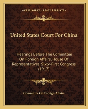 Paperback United States Court For China: Hearings Before The Committee On Foreign Affairs, House Of Representatives, Sixty-First Congress (1917) Book