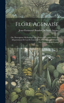 Hardcover Flore Agenaise: Ou, Description Méthodique Des Plantes Observées Dans Le Département De Lot-Et-Garonne Et Dans Quelques Parties Des Dé [French] Book