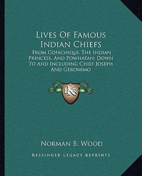 Paperback Lives Of Famous Indian Chiefs: From Cofachiqui, The Indian Princess, And Powhatan; Down To And Including Chief Joseph And Geronimo Book