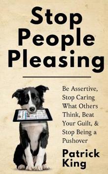 Paperback Stop People Pleasing: Be Assertive, Stop Caring What Others Think, Beat Your Guilt, & Stop Being a Pushover Book