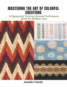 Paperback Mastering the Art of Colorful Creations: A Zigzag and Torchon Ground Techniques Book for Bobbin Lace Book