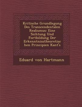 Paperback Kritische Grundlegung Des Transcendentalen Realismus: Eine Sichtung Und Fortbildung Der Erkenntnisstheoretischen Principien Kant's [German] Book
