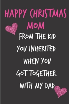 Happy Christmas Mom From The Kid You Inherited: From Stepson Stepdaughter Stepchild Stepkid - Rude Naughty Christmas Notebook For Her Mother Mom Mum ... (Unique Funny Alternative to a Greeting Card)