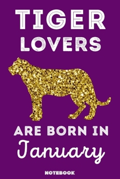 Tiger Lovers Are Born In January: 120 Pages, 6x9, Soft Cover, Matte Finish, Lined Tiger Journal, Funny Tiger Notebook for Women, Gift
