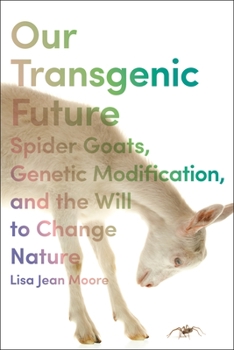 Hardcover Our Transgenic Future: Spider Goats, Genetic Modification, and the Will to Change Nature Book