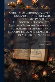 Paperback Other Men's Minds; or, Seven Thousand Choice Extracts on History, Science, Philosophy, Religion, etc., Selected From the Standard Authorship of Ancien Book
