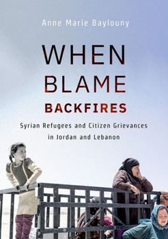 Hardcover When Blame Backfires: Syrian Refugees and Citizen Grievances in Jordan and Lebanon Book