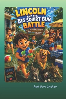 Lincoln and the Big Squirt Gun Battle: A Fun-Filled Summer Adventure About Family, Friendship, Water Fights, and Making Memories Together