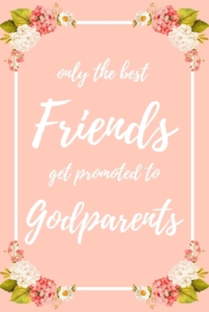 Only the Best Friends Get Promoted To Godparents: 6x9" Dot Bullet Notebook/Journal Funny Family Baby Announcement, Baby Reveal Gift Idea
