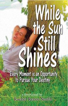 While the Sun Still Shines: Every Moment Is an Opportunity to Pursue Your Destiny