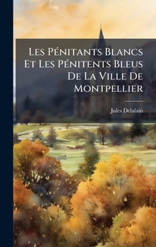 Hardcover Les PÃ(c)nitants Blancs Et Les PÃ(c)nitents Bleus De La Ville De Montpellier [French] Book