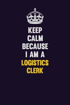 Paperback Keep Calm Because I Am A Logistics Clerk: Motivational and inspirational career blank lined gift notebook with matte finish Book