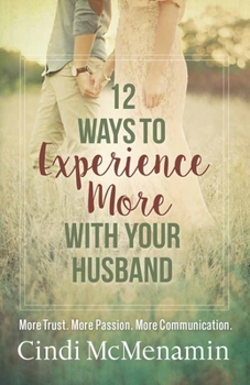 Paperback 12 Ways to Experience More with Your Husband: More Trust. More Passion. More Communication. Book