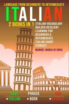 Paperback Italian Language from Beginners to Intermediate: Easy Italian Phrase Book and Stories - 2 books in 1 (Italian Vocabulary Builder Resilient Learning fo Book