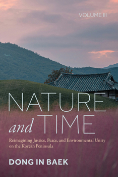 Hardcover Nature and Time, Volume III: Reimagining Justice, Peace, and Environmental Unity on the Korean Peninsula Book