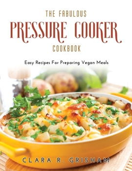 Paperback The Fabulous Pressure Cooker Cookbook: Easy Recipes For Preparing Vegan Meals Book