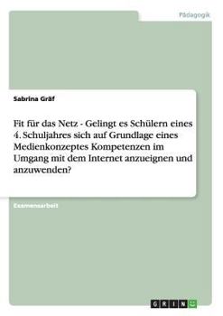 Fit f�r das Netz - Gelingt es Sch�lern eines 4. Schuljahres sich auf Grundlage eines Medienkonzeptes Kompetenzen im Umgang mit dem Internet anzueignen und anzuwenden?